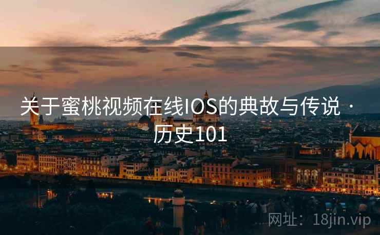 关于蜜桃视频在线IOS的典故与传说 · 历史101  第1张