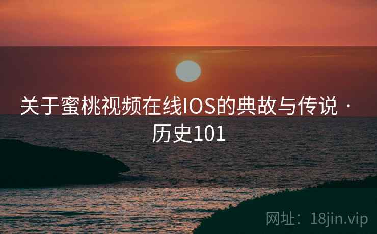 关于蜜桃视频在线IOS的典故与传说 · 历史101  第2张