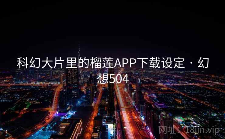 科幻大片里的榴莲APP下载设定 · 幻想504