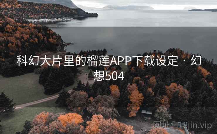 科幻大片里的榴莲APP下载设定 · 幻想504  第2张