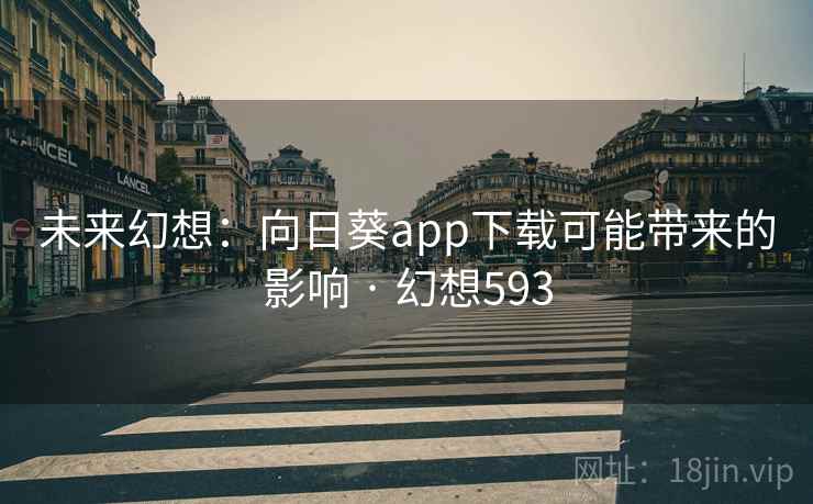 未来幻想:向日葵app下载可能带来的影响 · 幻想593 第2张 未来幻想:向日葵app下载可能带来的影响 · 幻想593 第2张