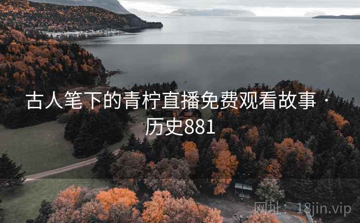 古人笔下的青柠直播免费观看故事 · 历史881 第2张 古人笔下的青柠直播免费观看故事 · 历史881 第2张