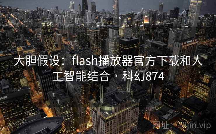 大胆假设:flash播放器官方下载和人工智能结合 · 科幻874 第2张 大胆假设:flash播放器官方下载和人工智能结合 · 科幻874 第2张