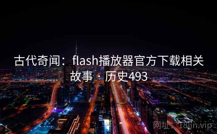 古代奇闻:flash播放器官方下载相关故事 · 历史493 第1张 古代奇闻:flash播放器官方下载相关故事 · 历史493 第1张