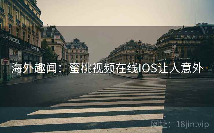 海外趣闻：蜜桃视频在线IOS让人意外  第2张