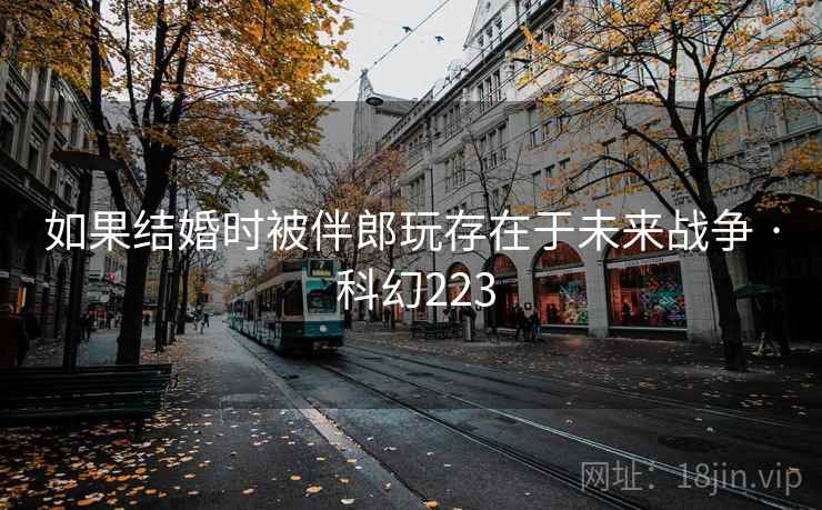 如果结婚时被伴郎玩存在于未来战争 · 科幻223  第2张