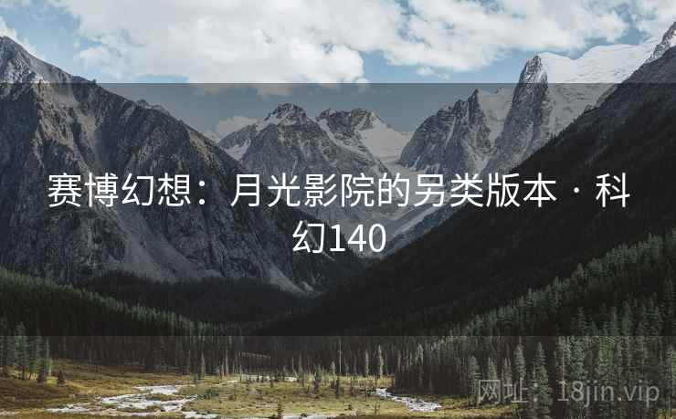 赛博幻想:月光影院的另类版本 · 科幻140 第2张 赛博幻想:月光影院的另类版本 · 科幻140 第2张