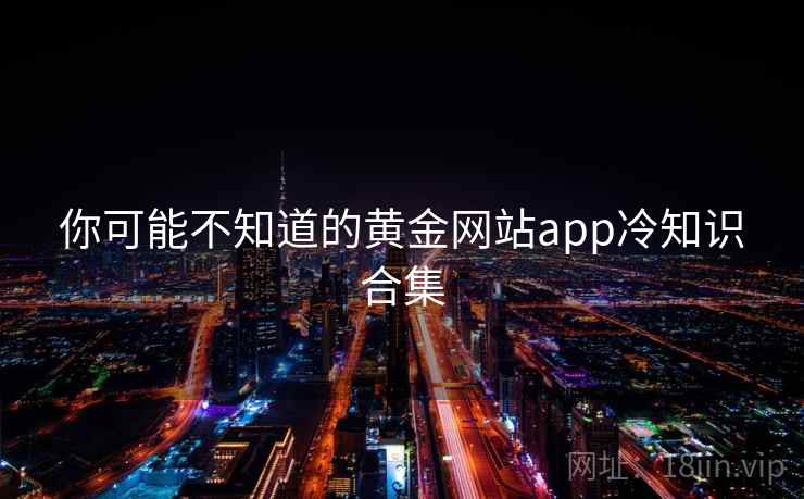 你可能不知道的黄金网站app冷知识合集  第2张