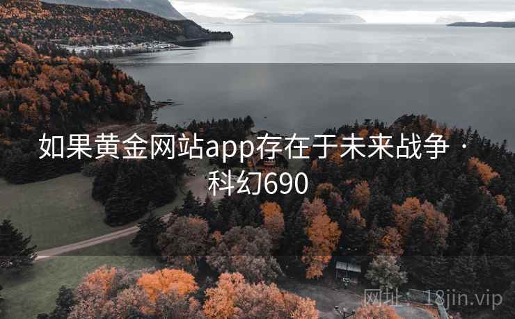 如果黄金网站app存在于未来战争 · 科幻690 第1张 如果黄金网站app存在于未来战争 · 科幻690 第1张
