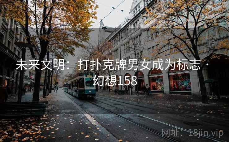 未来文明:打扑克牌男女成为标志 · 幻想158 第2张 未来文明:打扑克牌男女成为标志 · 幻想158 第2张