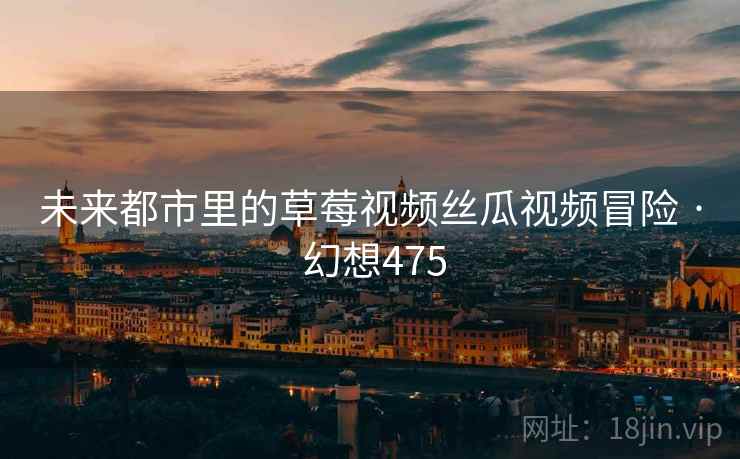 未来都市里的草莓视频丝瓜视频冒险 · 幻想475  第2张