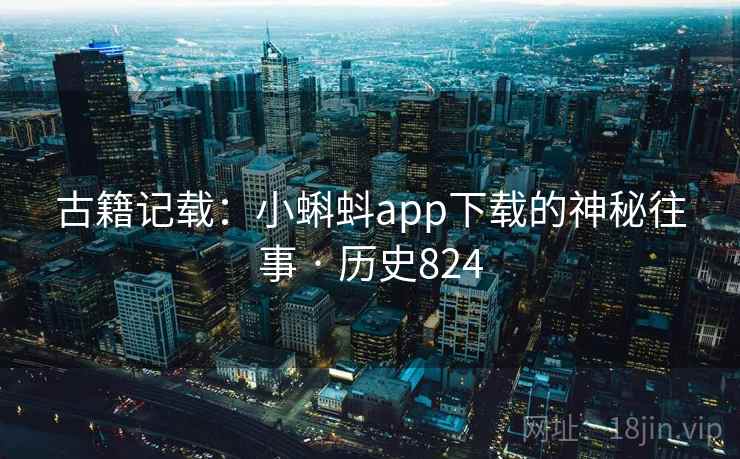 古籍记载:小蝌蚪app下载的神秘往事 · 历史824 第2张 古籍记载:小蝌蚪app下载的神秘往事 · 历史824 第2张