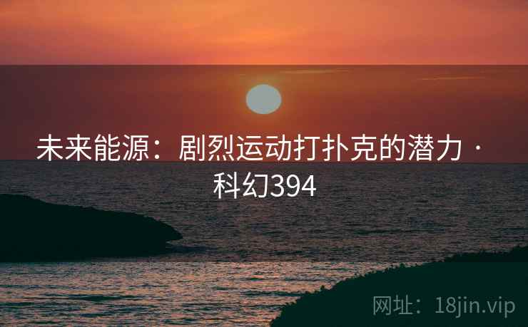 未来能源：剧烈运动打扑克的潜力 · 科幻394  第2张