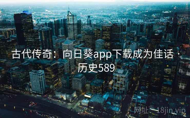 古代传奇：向日葵app下载成为佳话 · 历史589