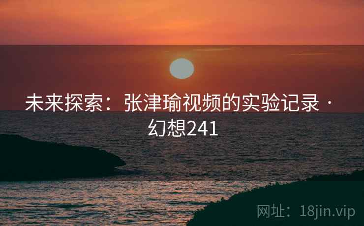 未来探索：张津瑜视频的实验记录 · 幻想241  第1张