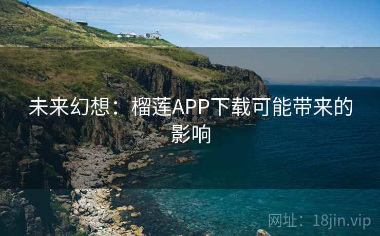 未来幻想:榴莲APP下载可能带来的影响 第2张 未来幻想:榴莲APP下载可能带来的影响 第2张
