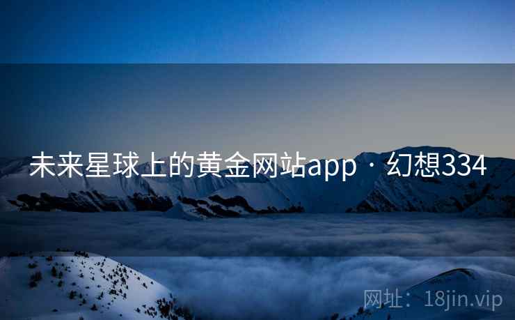 未来星球上的黄金网站app · 幻想334 第2张 未来星球上的黄金网站app · 幻想334 第2张