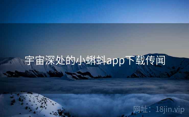 宇宙深处的小蝌蚪app下载传闻  第2张